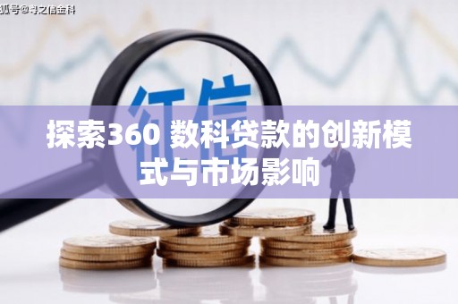 根河探索360 数科贷款的创新模式与市场影响