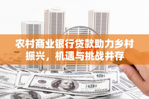 根河农村商业银行贷款助力乡村振兴，机遇与挑战并存