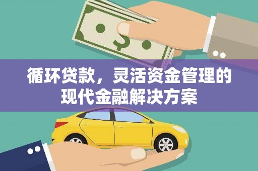 根河循环贷款，灵活资金管理的现代金融解决方案