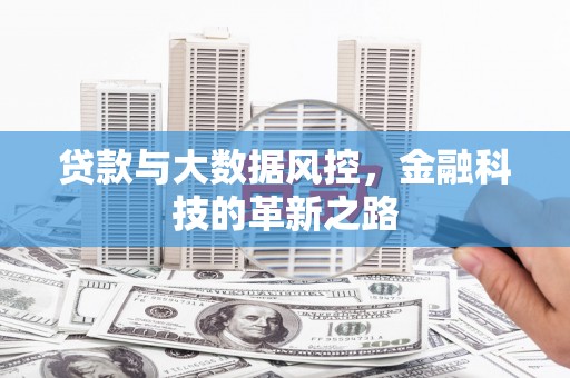 根河贷款与大数据风控，金融科技的革新之路