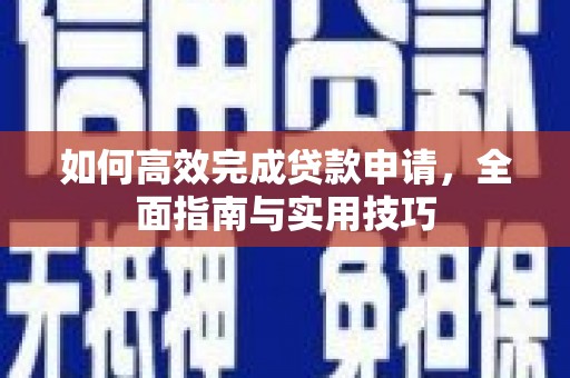 根河如何高效完成贷款申请，全面指南与实用技巧