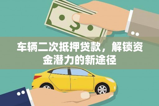 根河车辆二次抵押贷款，解锁资金潜力的新途径