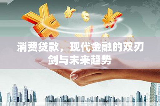 根河消费贷款，现代金融的双刃剑与未来趋势