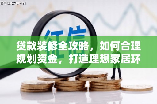 根河贷款装修全攻略，如何合理规划资金，打造理想家居环境