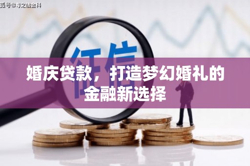 根河婚庆贷款，打造梦幻婚礼的金融新选择