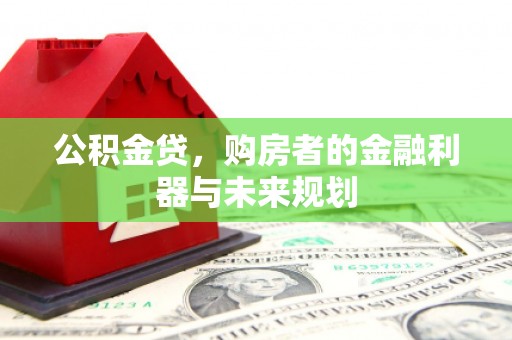 根河公积金贷，购房者的金融利器与未来规划