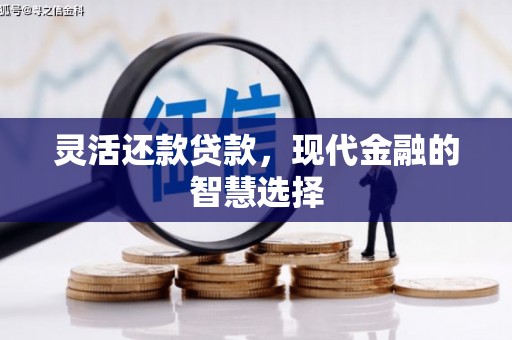 根河灵活还款贷款，现代金融的智慧选择