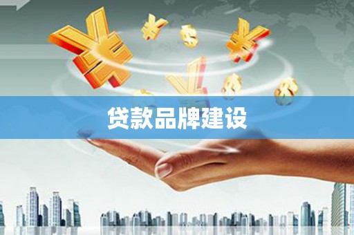 根河贷款品牌建设