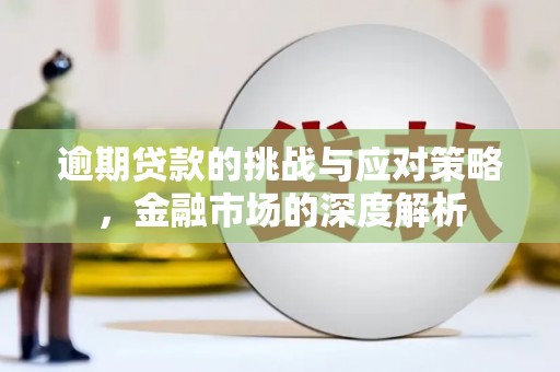 根河逾期贷款的挑战与应对策略，金融市场的深度解析