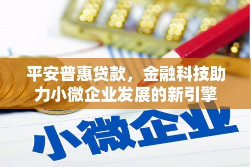 根河平安普惠贷款，金融科技助力小微企业发展的新引擎