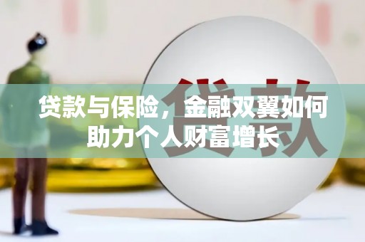 根河贷款与保险，金融双翼如何助力个人财富增长