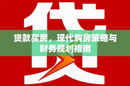 根河贷款买房，现代购房策略与财务规划指南