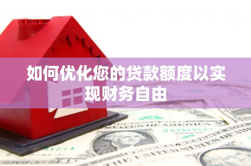 根河如何优化您的贷款额度以实现财务自由
