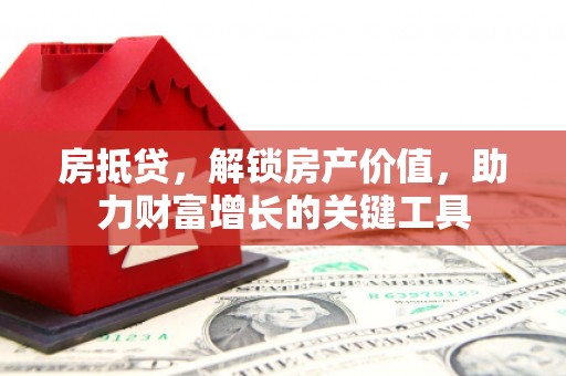 根河房抵贷，解锁房产价值，助力财富增长的关键工具