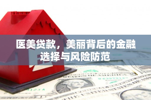 根河医美贷款，美丽背后的金融选择与风险防范