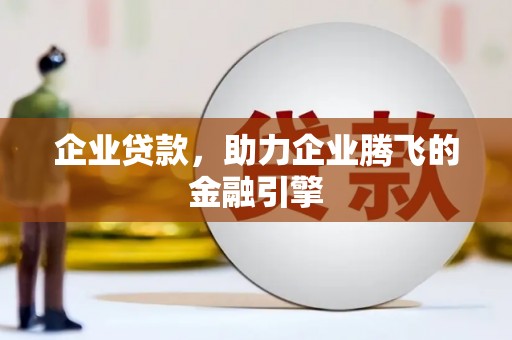 根河企业贷款，助力企业腾飞的金融引擎