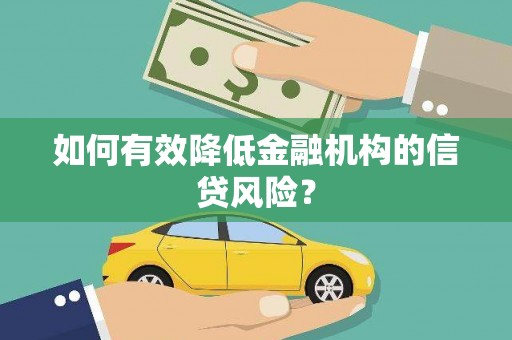 根河如何有效降低金融机构的信贷风险？