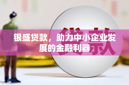 根河银盛贷款，助力中小企业发展的金融利器