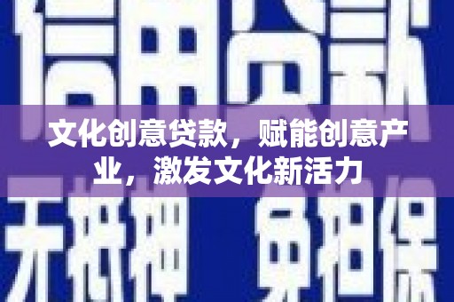 根河文化创意贷款，赋能创意产业，激发文化新活力