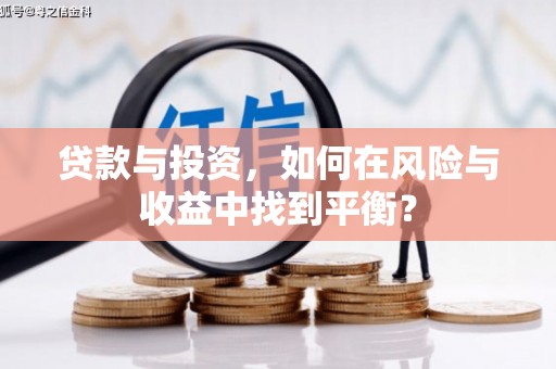根河贷款与投资，如何在风险与收益中找到平衡？