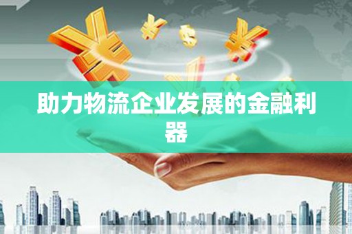 根河助力物流企业发展的金融利器