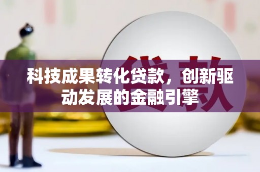 根河科技成果转化贷款，创新驱动发展的金融引擎