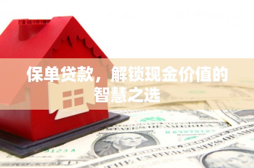 根河保单贷款，解锁现金价值的智慧之选