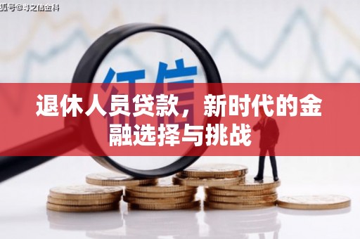 根河退休人员贷款，新时代的金融选择与挑战