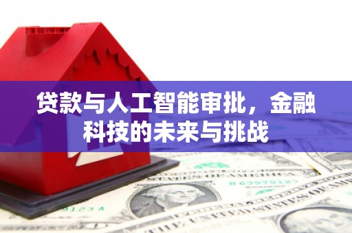根河贷款与人工智能审批，金融科技的未来与挑战