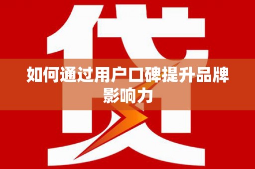 根河如何通过用户口碑提升品牌影响力