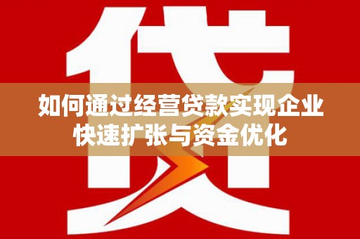 根河如何通过经营贷款实现企业快速扩张与资金优化