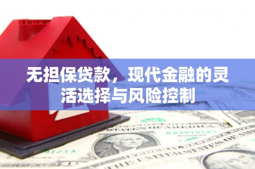 根河无担保贷款，现代金融的灵活选择与风险控制