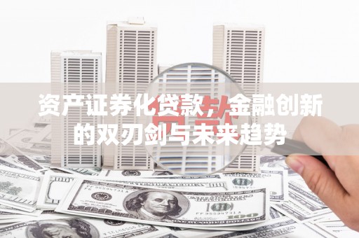 根河资产证券化贷款，金融创新的双刃剑与未来趋势