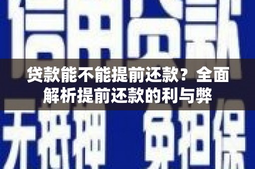 根河贷款能不能提前还款？全面解析提前还款的利与弊