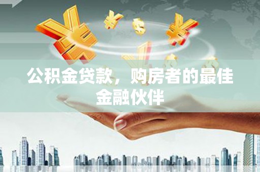 根河公积金贷款，购房者的最佳金融伙伴