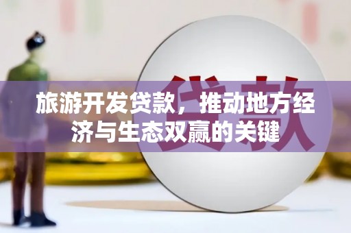 根河旅游开发贷款，推动地方经济与生态双赢的关键