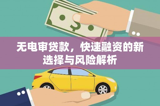 根河无电审贷款，快速融资的新选择与风险解析