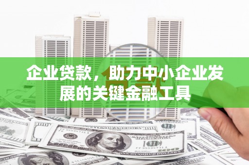 根河企业贷款，助力中小企业发展的关键金融工具