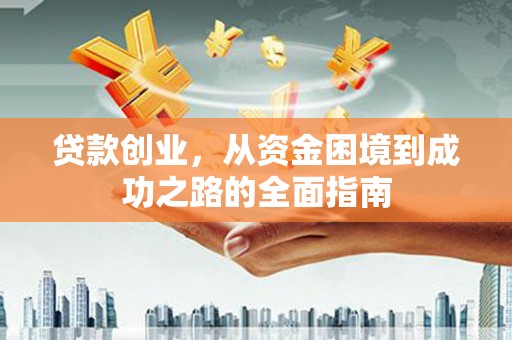 根河贷款创业，从资金困境到成功之路的全面指南