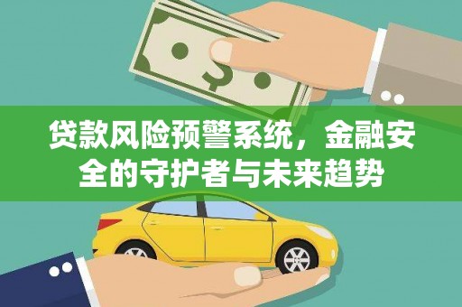 根河贷款风险预警系统，金融安全的守护者与未来趋势