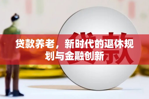 根河贷款养老，新时代的退休规划与金融创新