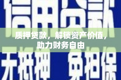 根河质押贷款，解锁资产价值，助力财务自由
