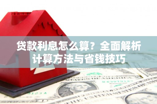 根河贷款利息怎么算？全面解析计算方法与省钱技巧