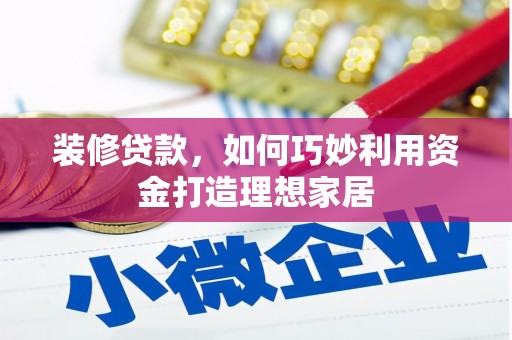 根河装修贷款，如何巧妙利用资金打造理想家居