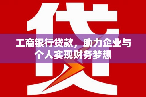 根河工商银行贷款，助力企业与个人实现财务梦想