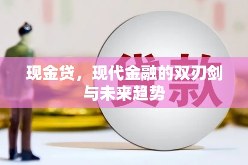 根河现金贷，现代金融的双刃剑与未来趋势