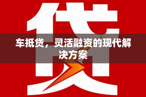 根河车抵贷，灵活融资的现代解决方案