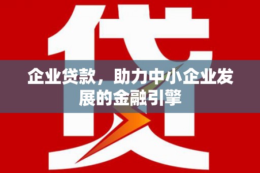 根河企业贷款，助力中小企业发展的金融引擎