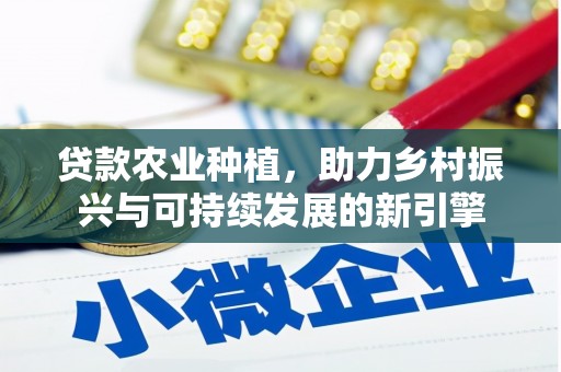 根河贷款农业种植，助力乡村振兴与可持续发展的新引擎