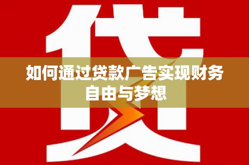 根河如何通过贷款广告实现财务自由与梦想